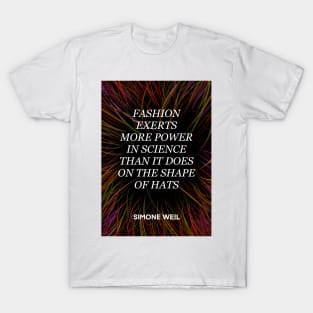 SIMONE WEIL quote .22 - FASHION EXERTS MORE POWER IN SCIENCE THAN IT DOES ON THE SHAP OF HATS T-Shirt